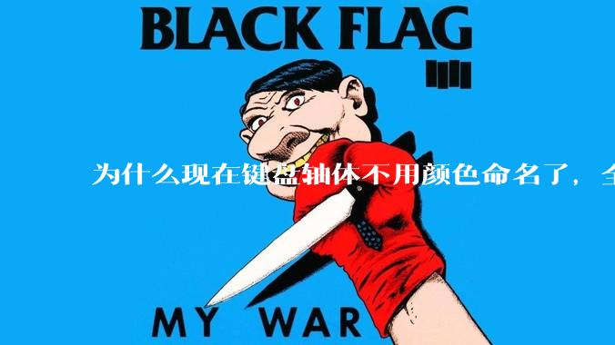 为什么现在键盘轴体不用颜色命名了，全是些莫名其妙的名字，看不懂到底是什么？