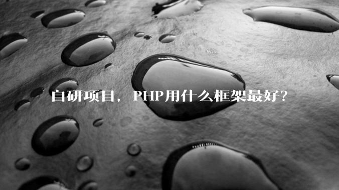 自研项目，PHP用什么框架最好？