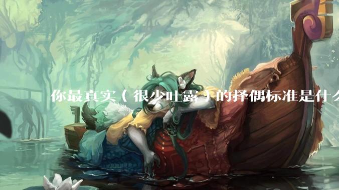 你最真实（很少吐露）的择偶标准是什么？