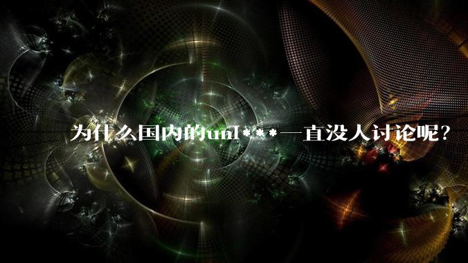 为什么国内的uni***一直没人讨论呢？