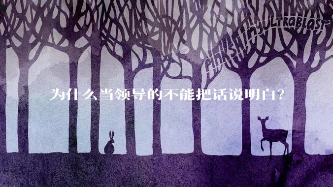 为什么当领导的不能把话说明白？