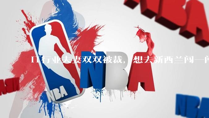 IT行业夫妻双双被裁，想去新西兰闯一闯可以吗？