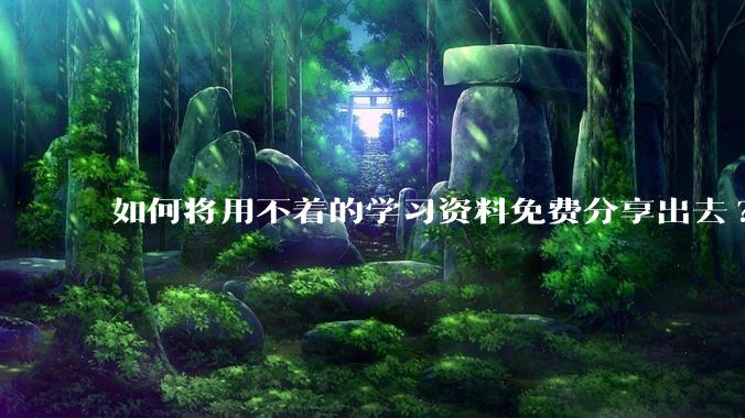 如何将用不着的学习资料免费分享出去?