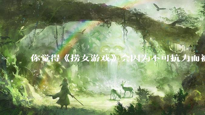 你觉得《捞女游戏》会因为不可抗力而被下架吗？
