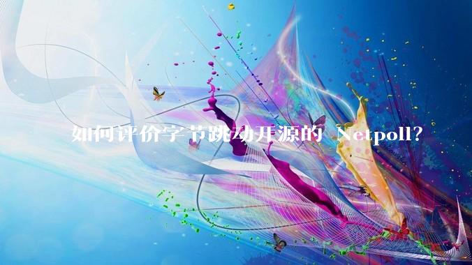 如何评价字节跳动开源的 Netpoll？
