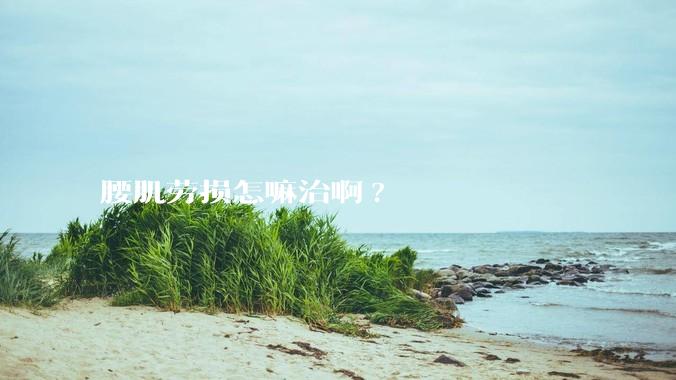 腰肌劳损怎嘛治啊?