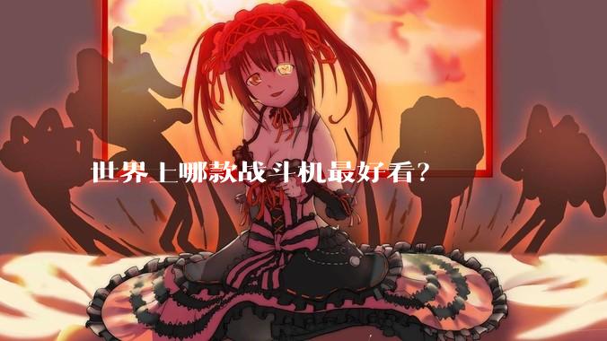 世界上哪款战斗机最好看？