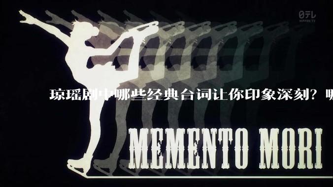 琼瑶剧中哪些经典台词让你印象深刻？哪些经典场景让你记忆犹新？