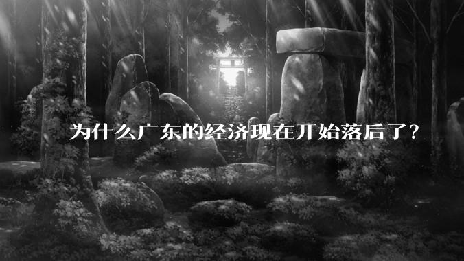 为什么广东的经济现在开始落后了？