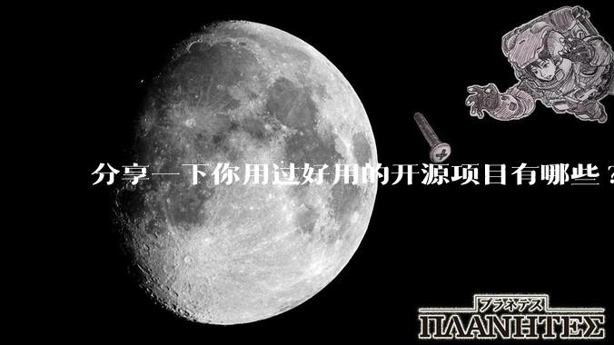 分享一下你用过好用的开源项目有哪些?